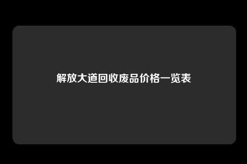 解放大道回收废品价格一览表