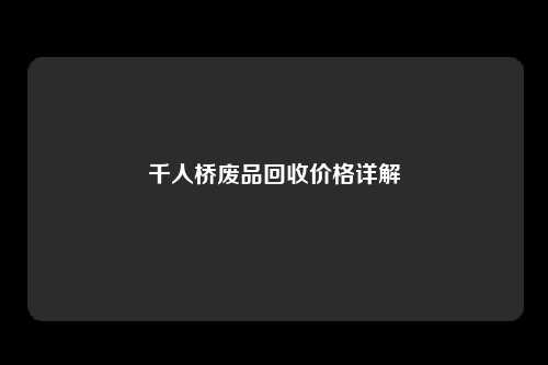 千人桥废品回收价格详解