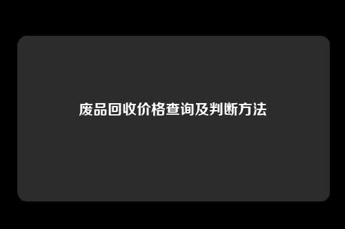 废品回收价格查询及判断方法