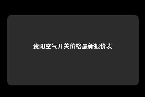 贵阳空气开关价格最新报价表