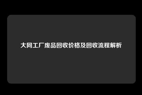 大同工厂废品回收价格及回收流程解析