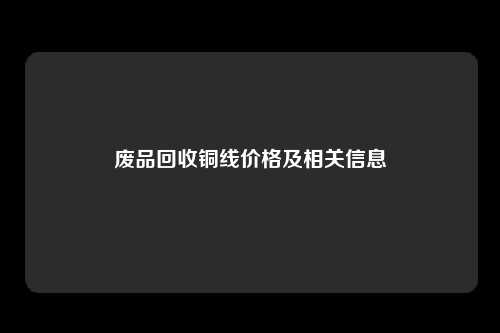 废品回收铜线价格及相关信息