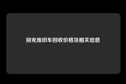 别克废旧车回收价格及相关信息