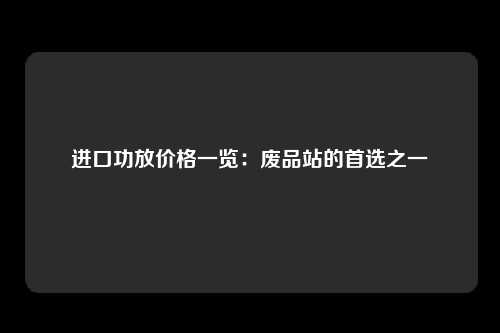 进口功放价格一览：废品站的首选之一