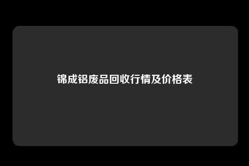 锦成铝废品回收行情及价格表