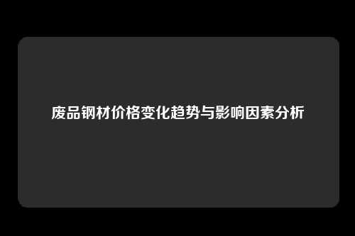 废品钢材价格变化趋势与影响因素分析