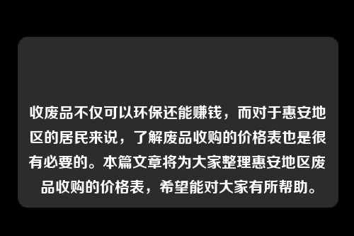 收废品不仅可以环保还能赚钱，而对于惠安地区的居民来说，了解废品收购的价格表也是很有必要的。本篇文章将为大家整理惠安地区废品收购的价格表，希望能对大家有所帮助。