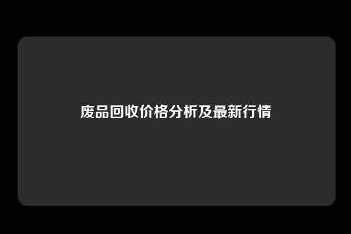 废品回收价格分析及最新行情