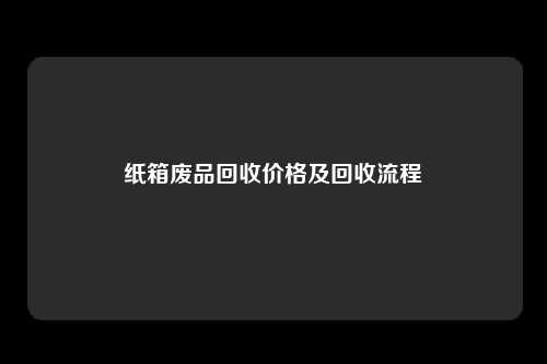 纸箱废品回收价格及回收流程