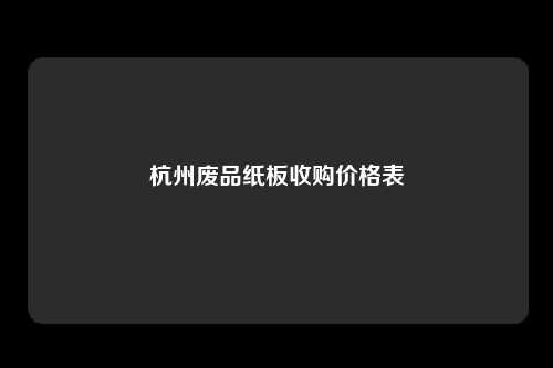 杭州废品纸板收购价格表