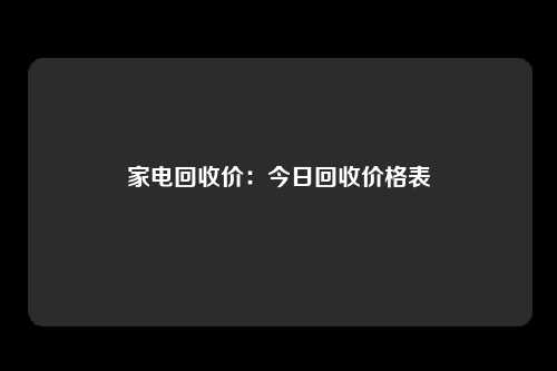 家电回收价：今日回收价格表