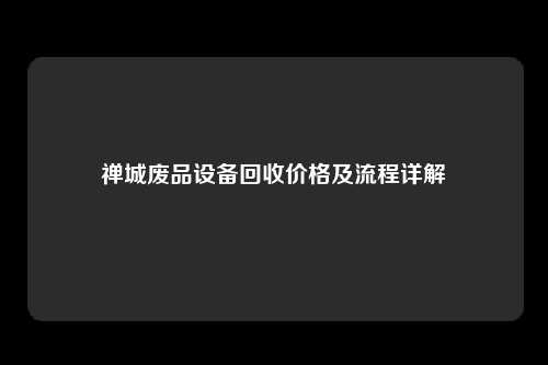 禅城废品设备回收价格及流程详解