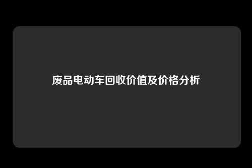 废品电动车回收价值及价格分析