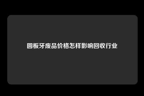 圆板牙废品价格怎样影响回收行业