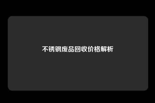 不锈钢废品回收价格解析