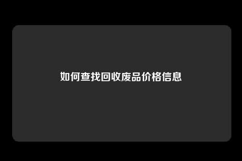 如何查找回收废品价格信息