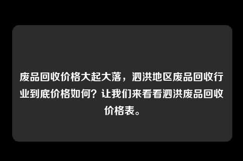 废品回收价格大起大落，泗洪地区废品回收行业到底价格如何？让我们来看看泗洪废品回收价格表。