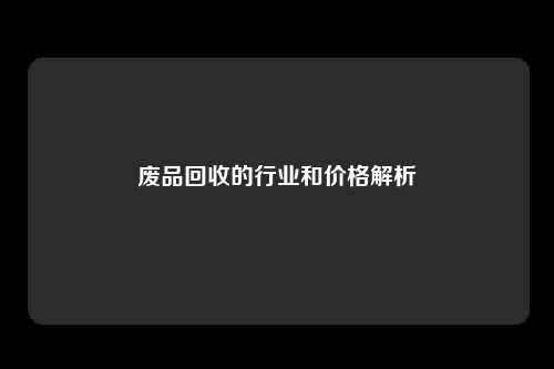 废品回收的行业和价格解析