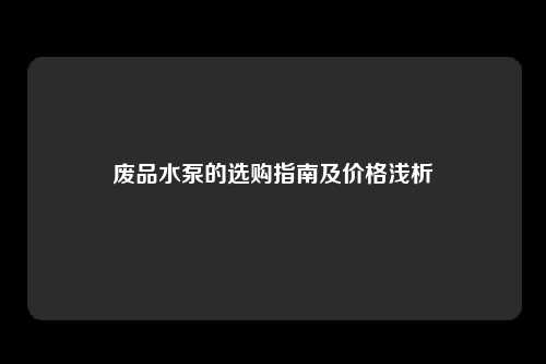 废品水泵的选购指南及价格浅析