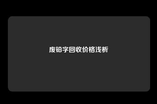 废铅字回收价格浅析