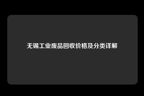 无锡工业废品回收价格及分类详解