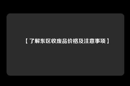 【了解东区收废品价格及注意事项】