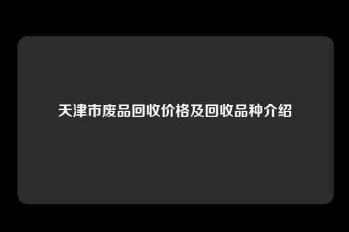 天津市废品回收价格及回收品种介绍