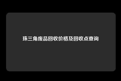 珠三角废品回收价格及回收点查询