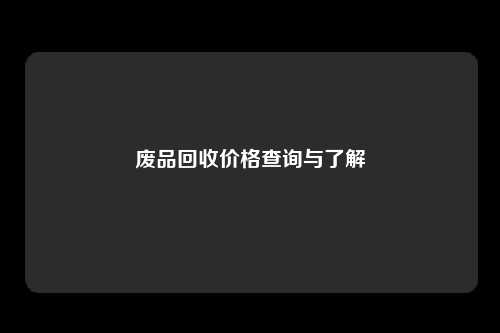 废品回收价格查询与了解