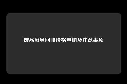 废品厨具回收价格查询及注意事项