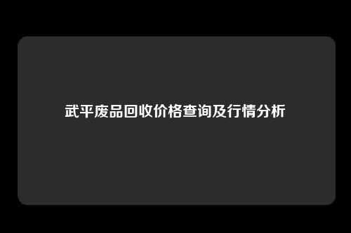 武平废品回收价格查询及行情分析