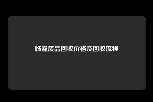 临潼废品回收价格及回收流程