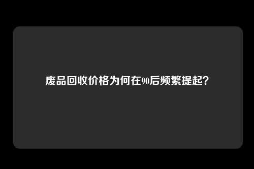 废品回收价格为何在90后频繁提起？