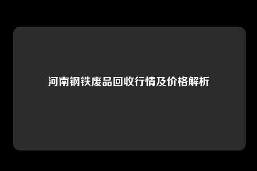 河南钢铁废品回收行情及价格解析