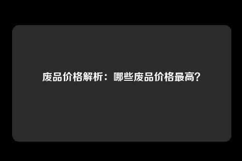 废品价格解析：哪些废品价格最高？