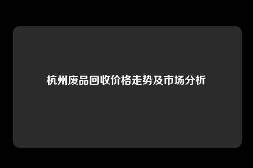 杭州废品回收价格走势及市场分析