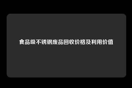 食品级不锈钢废品回收价格及利用价值