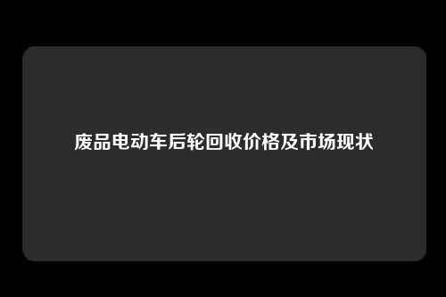 废品电动车后轮回收价格及市场现状