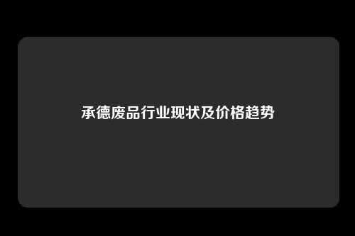 承德废品行业现状及价格趋势