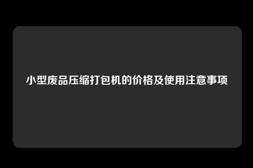 小型废品压缩打包机的价格及使用注意事项