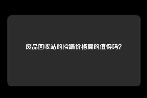 废品回收站的捡漏价格真的值得吗？