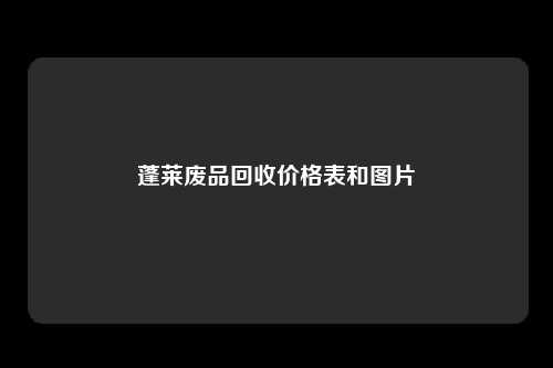 蓬莱废品回收价格表和图片