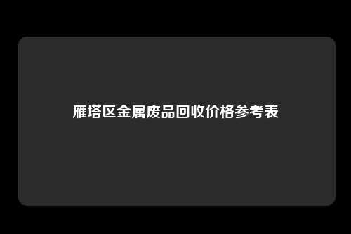 雁塔区金属废品回收价格参考表