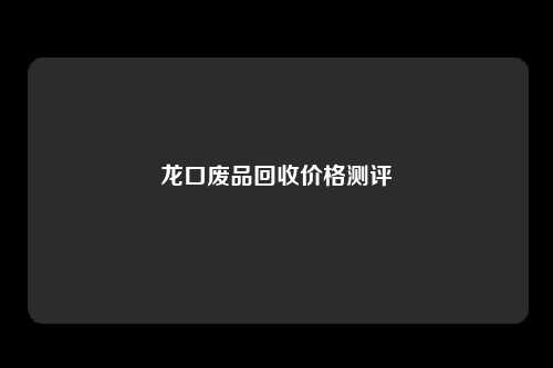 龙口废品回收价格测评