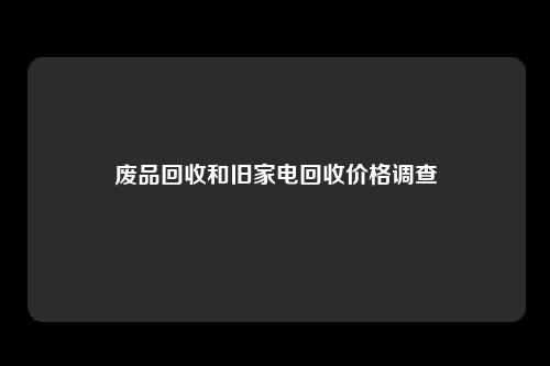 废品回收和旧家电回收价格调查