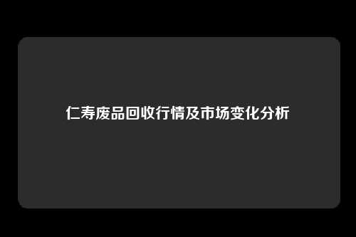 仁寿废品回收行情及市场变化分析