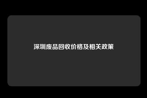 深圳废品回收价格及相关政策