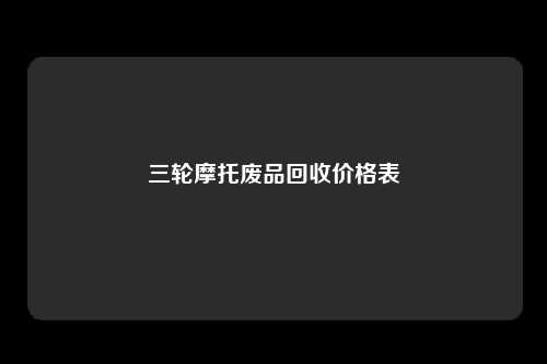 三轮摩托废品回收价格表