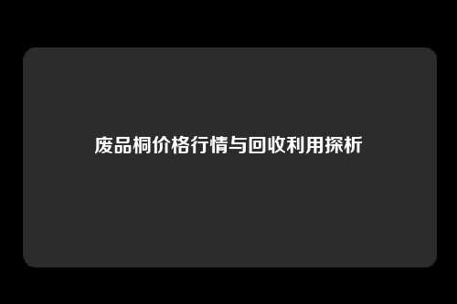 废品桐价格行情与回收利用探析