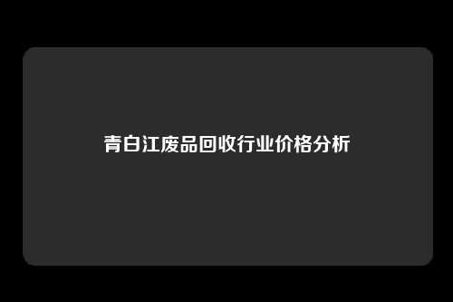 青白江废品回收行业价格分析